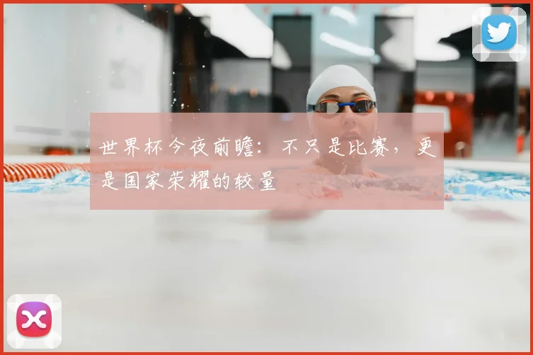 世界杯今夜前瞻:不只是比赛,更是国家荣耀的较量