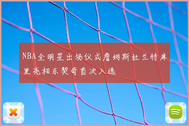 NBA全明星出场仪式詹姆斯杜兰特库里亮相东契奇首次入选