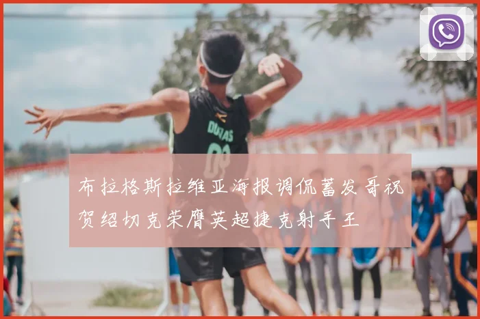 布拉格斯拉维亚海报调侃蓄发哥祝贺绍切克荣膺英超捷克射手王