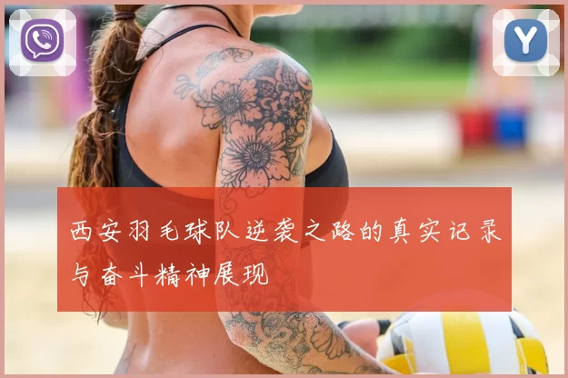 西安羽毛球队逆袭之路的真实记录与奋斗精神展现