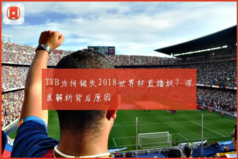 TVB为何错失2018世界杯直播权?深度解析背后原因