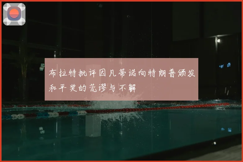 布拉特批评因凡蒂诺向特朗普颁发和平奖的荒谬与不解