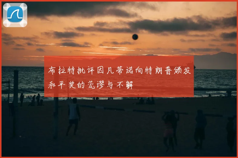 布拉特批评因凡蒂诺向特朗普颁发和平奖的荒谬与不解