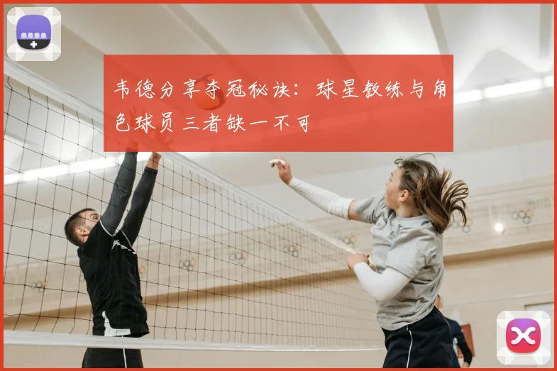 韦德分享夺冠秘诀:球星教练与角色球员三者缺一不可