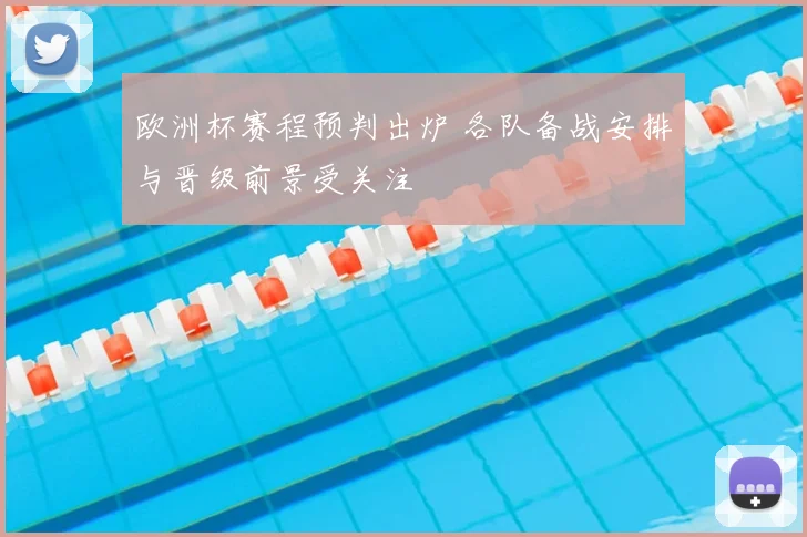 欧洲杯赛程预判出炉 各队备战安排与晋级前景受关注