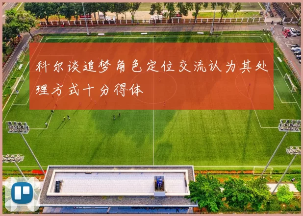 科尔谈追梦角色定位交流认为其处理方式十分得体