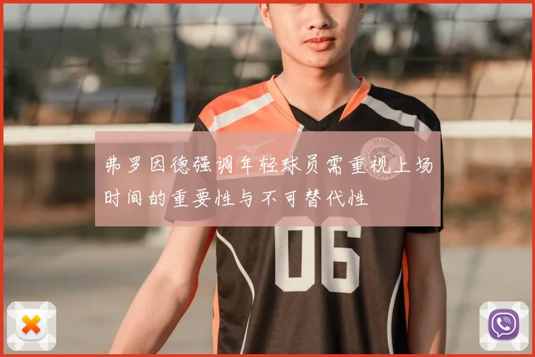 弗罗因德强调年轻球员需重视上场时间的重要性与不可替代性