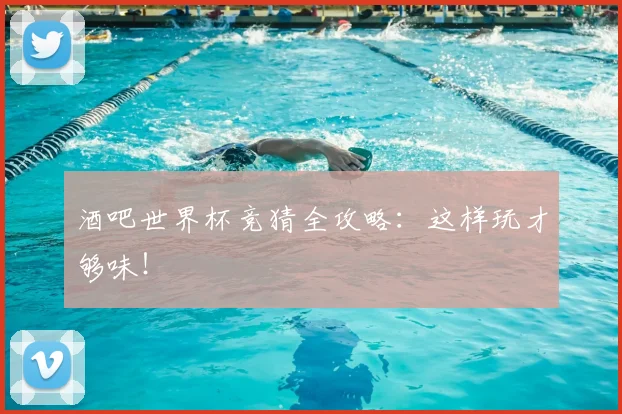 酒吧世界杯竞猜全攻略：这样玩才够味！