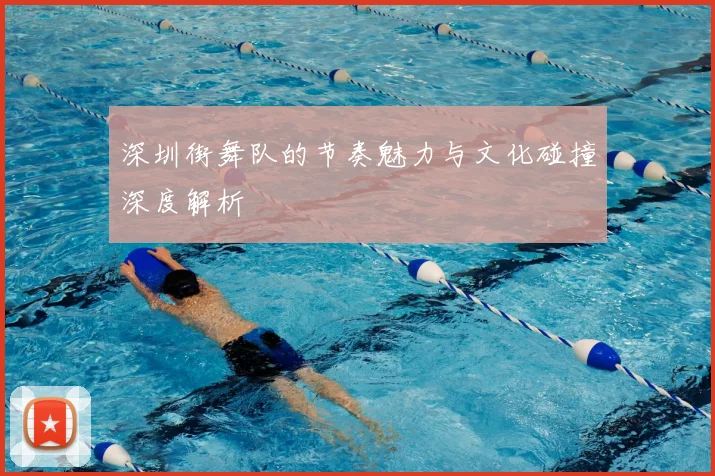 深圳街舞队的节奏魅力与文化碰撞深度解析