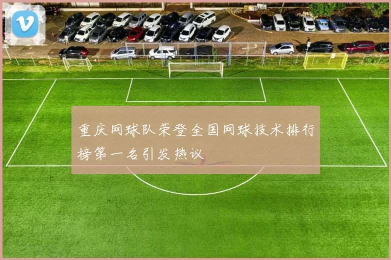 重庆网球队荣登全国网球技术排行榜第一名引发热议