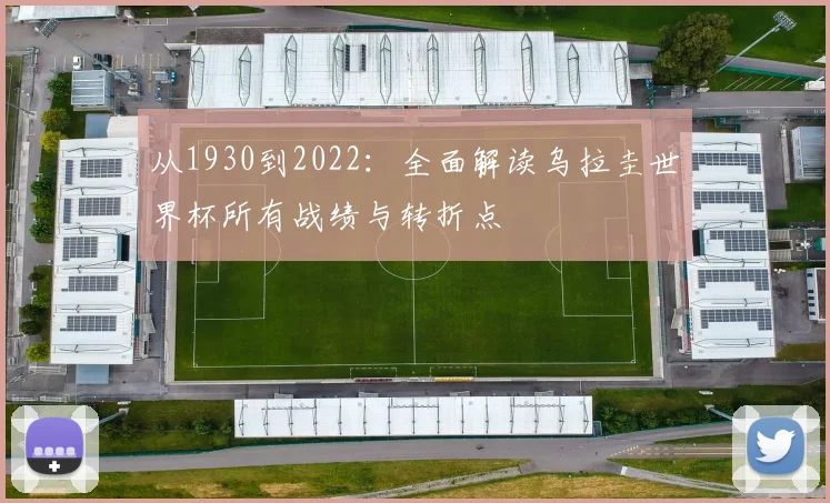 从1930到2022：全面解读乌拉圭世界杯所有战绩与转折点