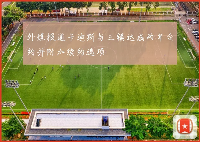 外媒报道卡迪斯与三镇达成两年合约并附加续约选项