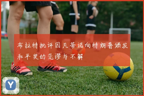 布拉特批评因凡蒂诺向特朗普颁发和平奖的荒谬与不解