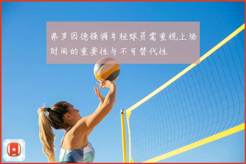 弗罗因德强调年轻球员需重视上场时间的重要性与不可替代性