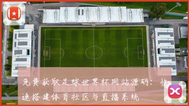 免费获取足球世界杯网站源码：快速搭建体育社区与直播系统