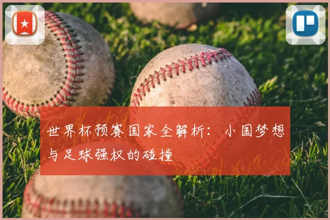 世界杯预赛国家全解析:小国梦想与足球强权的碰撞