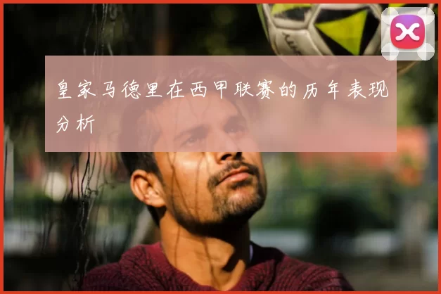 皇家马德里在西甲联赛的历年表现分析