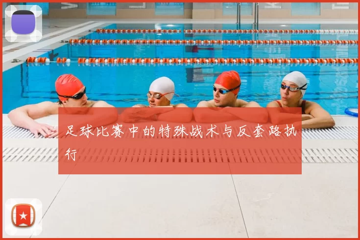 足球比赛中的特殊战术与反套路执行