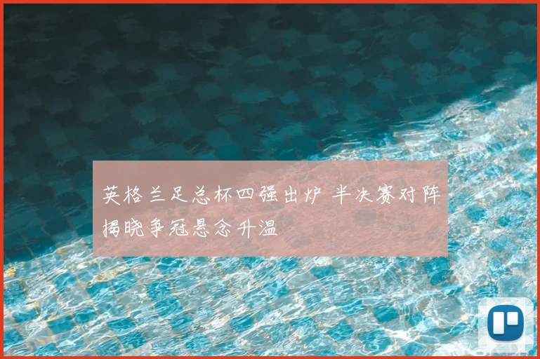 英格兰足总杯四强出炉 半决赛对阵揭晓争冠悬念升温