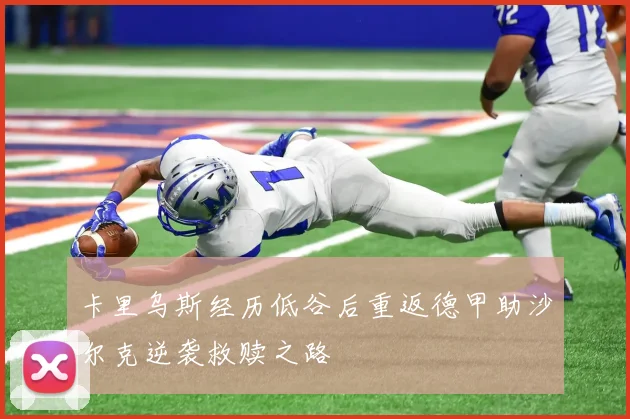 卡里乌斯经历低谷后重返德甲助沙尔克逆袭救赎之路