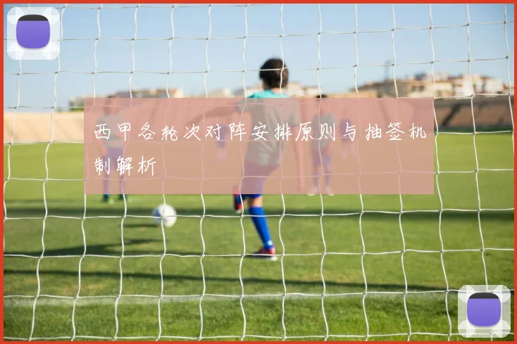 西甲各轮次对阵安排原则与抽签机制解析
