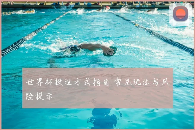 世界杯投注方式指南 常见玩法与风险提示