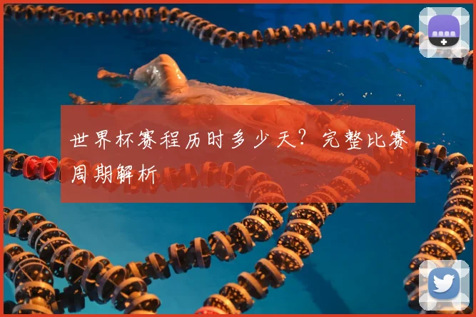 世界杯赛程历时多少天？完整比赛周期解析