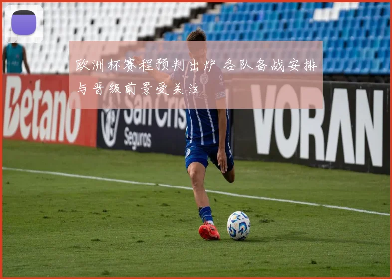 欧洲杯赛程预判出炉 各队备战安排与晋级前景受关注