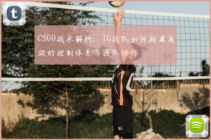 CSGO战术解析:IG战队如何构建高效的控制体系与团队协作