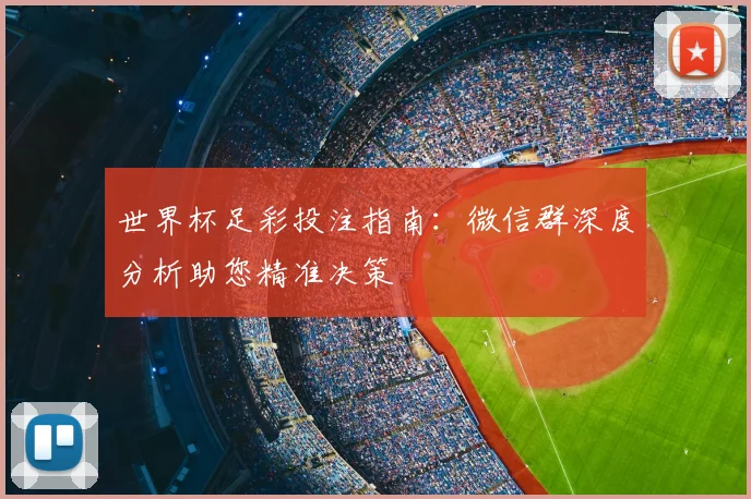 世界杯足彩投注指南：微信群深度分析助您精准决策
